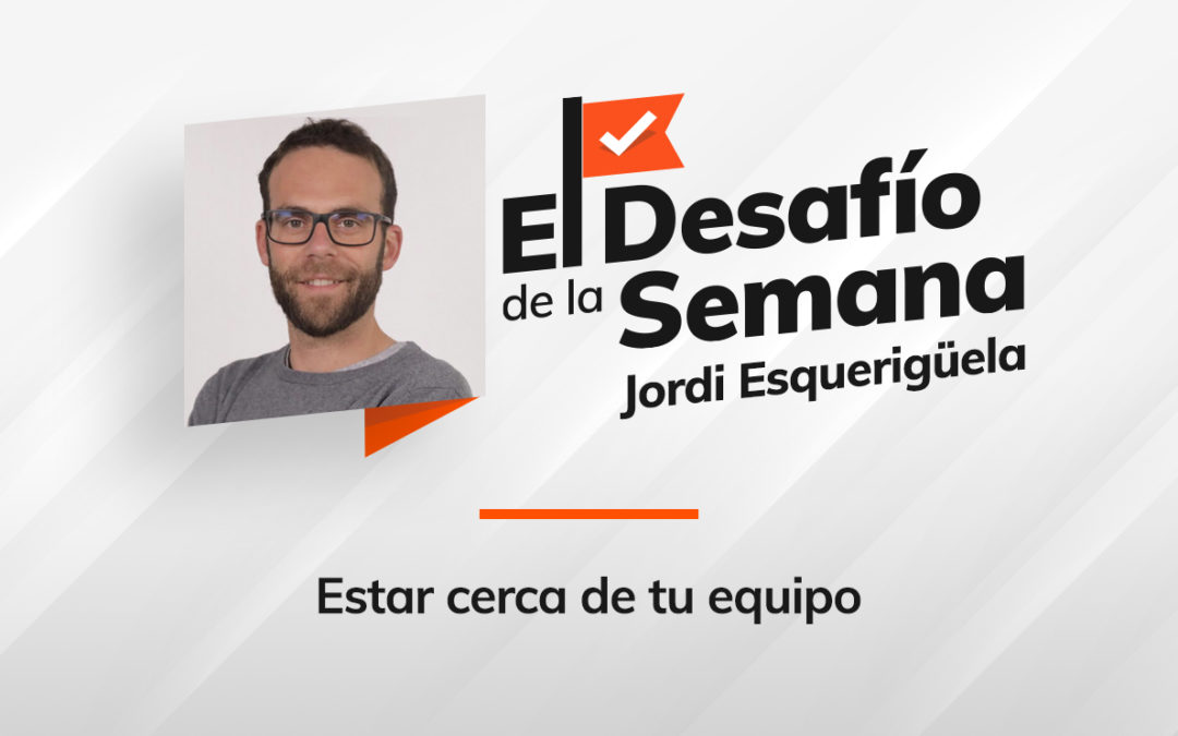 Estar cerca de tu equipo. Liderazgo